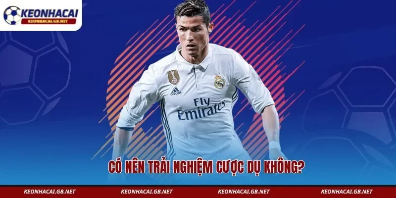 Có nên trải nghiệm cược dụ không? Có nên trải nghiệm cược dụ không?