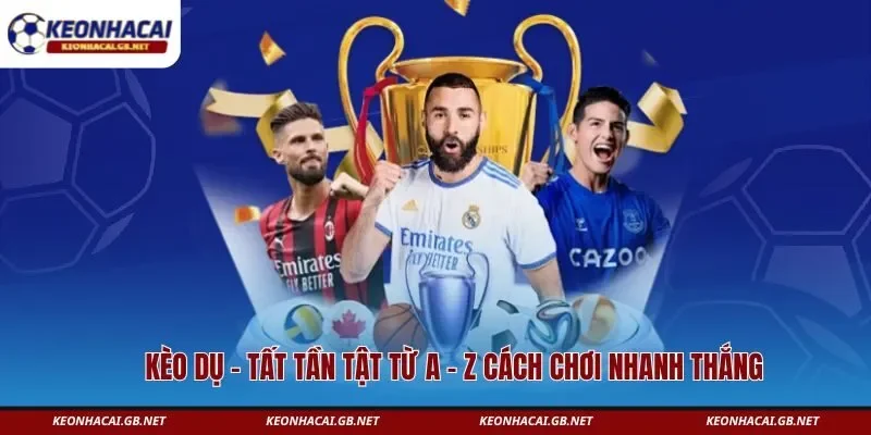 Kèo Dụ – Tất Tần Tật Từ A – Z Cách Chơi Nhanh Thắng